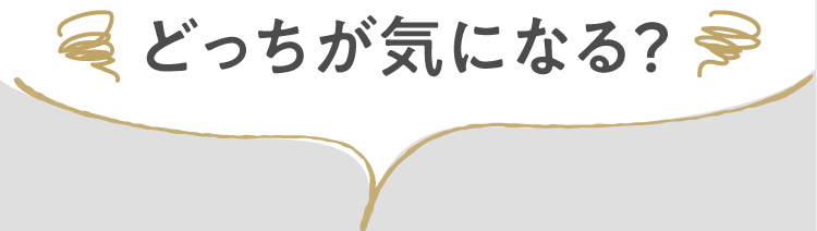 どっちが気になる？